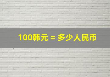 100韩元 = 多少人民币